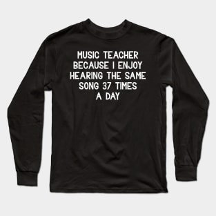 Music Teacher Because I enjoy hearing Long Sleeve T-Shirt